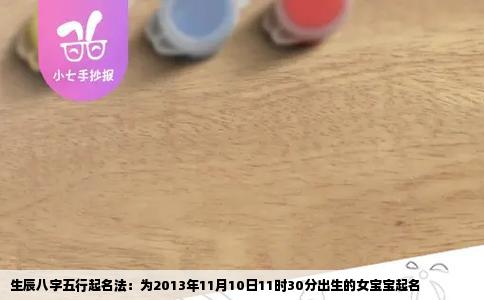 生辰八字五行起名法：为2013年11月10日11时30分出生的女宝宝起名