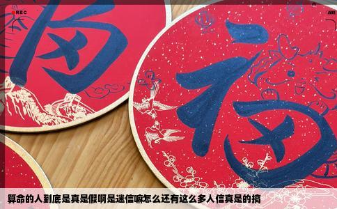 算命的人到底是真是假啊是迷信嘛怎么还有这么多人信真是的搞