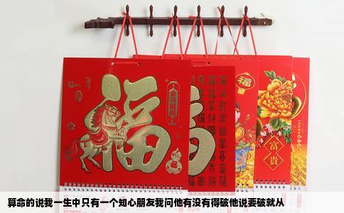 算命的说我一生中只有一个知心朋友我问他有没有得破他说要破就从