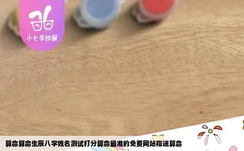 算命算命生辰八字姓名测试打分算命最准的免费网站指迷算命