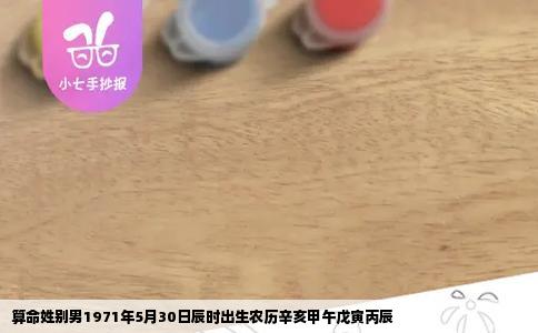 算命姓别男1971年5月30日辰时出生农历辛亥甲午戊寅丙辰