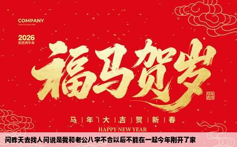 问昨天去找人问说是我和老公八字不合以后不能在一起今年刚开了家