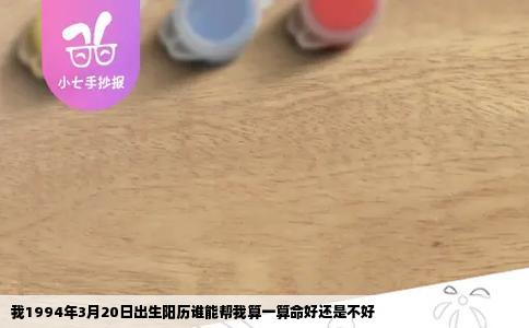 我1994年3月20日出生阳历谁能帮我算一算命好还是不好
