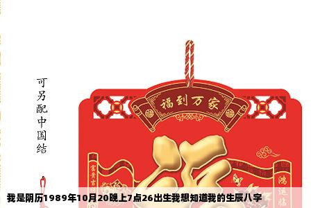 我是阴历1989年10月20晚上7点26出生我想知道我的生辰八字