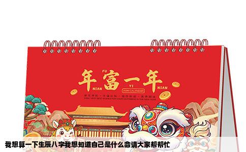 我想算一下生辰八字我想知道自己是什么命请大家帮帮忙