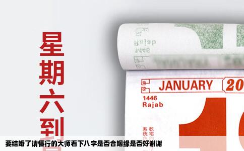 要结婚了请懂行的大师看下八字是否合姻缘是否好谢谢