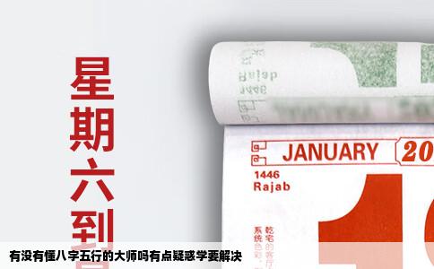 有没有懂八字五行的大师吗有点疑惑学要解决