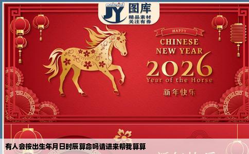 有人会按出生年月日时辰算命吗请进来帮我算算