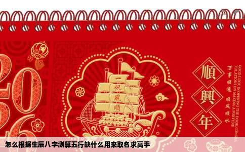 怎么根据生辰八字测算五行缺什么用来取名求高手