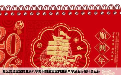 怎么知道宝宝的生辰八字如何知道宝宝的生辰八字及五行是什么五行