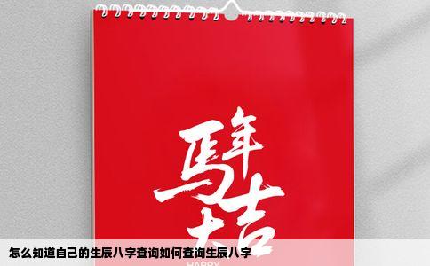 怎么知道自己的生辰八字查询如何查询生辰八字