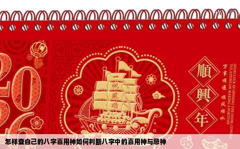 怎样查自己的八字喜用神如何判断八字中的喜用神与忌神