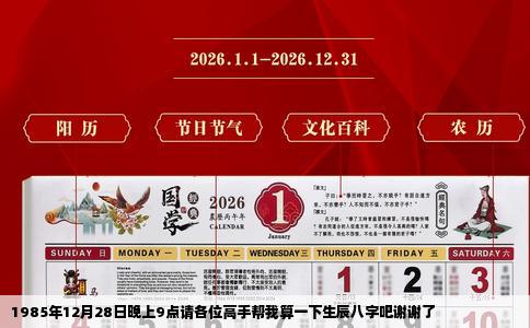 1985年12月28日晚上9点请各位高手帮我算一下生辰八字吧谢谢了