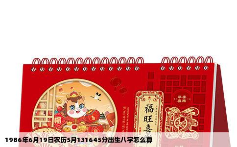 1986年6月19日农历5月131645分出生八字怎么算