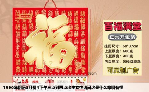 1990年阴历3月初4下午三点到四点出生女性请问这是什么命啊有懂