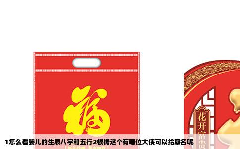 1怎么看婴儿的生辰八字和五行2根据这个有哪位大侠可以给取名呢