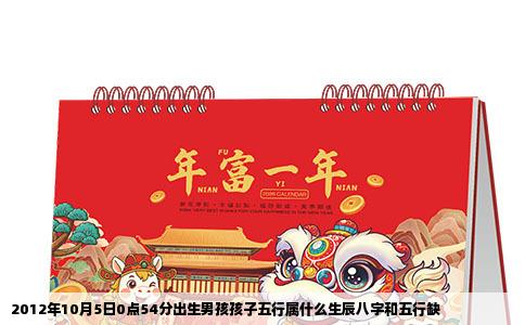 2012年10月5日0点54分出生男孩孩子五行属什么生辰八字和五行缺