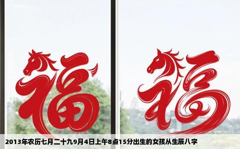 2013年农历七月二十九9月4日上午8点15分出生的女孩从生辰八字
