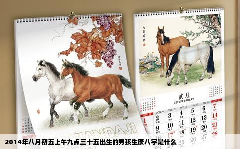 2014年八月初五上午九点三十五出生的男孩生辰八字是什么