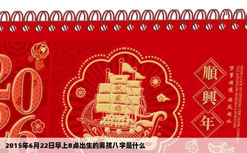 2015年6月22日早上8点出生的男孩八字是什么