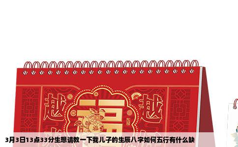 3月3日13点33分生想请教一下我儿子的生辰八字如何五行有什么缺