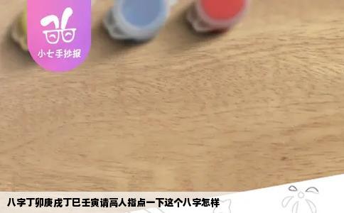 八字丁卯庚戌丁巳壬寅请高人指点一下这个八字怎样