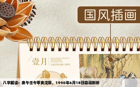 八字解读：庚午壬午甲寅戊辰，1990年6月18日命运剖析