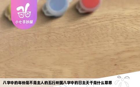 八字中的年份是不是主人的五行所属八字中的日主天干是什么意思