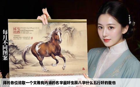 拜托各位给取一个文雅有内涵的名字最好生辰八字什么五行好的我也