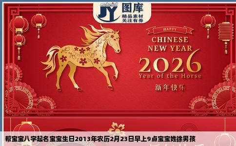 帮宝宝八字起名宝宝生日2013年农历2月23日早上9点宝宝姓徐男孩