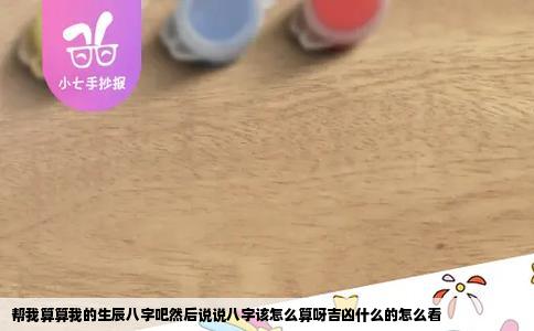 帮我算算我的生辰八字吧然后说说八字该怎么算呀吉凶什么的怎么看