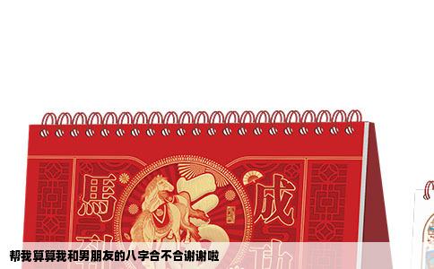 帮我算算我和男朋友的八字合不合谢谢啦