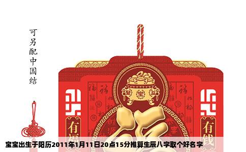 宝宝出生于阳历2011年1月11日20点15分推算生辰八字取个好名字