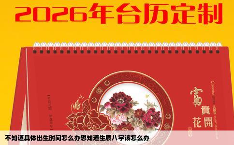 不知道具体出生时间怎么办想知道生辰八字该怎么办