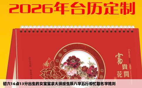 初六16点13分出生的女宝宝求大师按生辰八字五行帮忙取名字姓刘