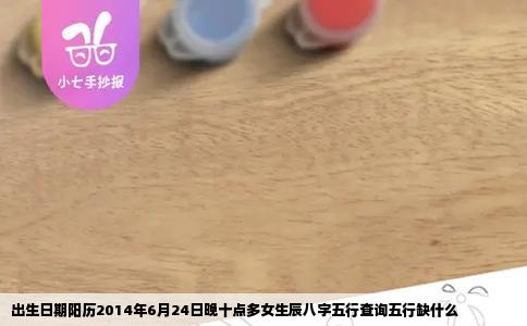 出生日期阳历2014年6月24日晚十点多女生辰八字五行查询五行缺什么