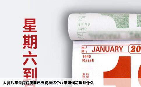 大师八字是戊戌庚申己丑戊辰这个八字如何命里缺什么