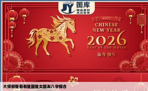 大师帮我看看我跟我女朋友八字相合