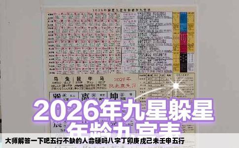 大师解答一下吧五行不缺的人命硬吗八字丁卯庚戌己未壬申五行