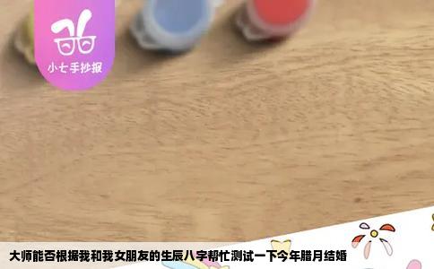 大师能否根据我和我女朋友的生辰八字帮忙测试一下今年腊月结婚