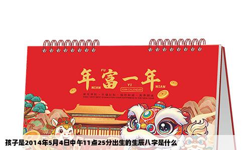 孩子是2014年5月4日中午11点25分出生的生辰八字是什么