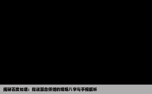 揭秘百度知道：指迷算命师傅的婚姻八字与手相解析