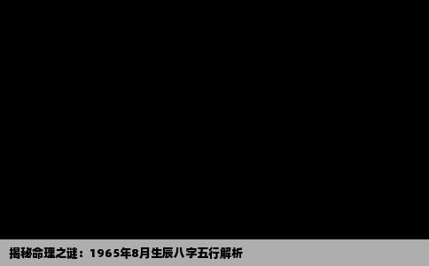 揭秘命理之谜：1965年8月生辰八字五行解析