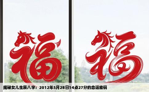 揭秘女儿生辰八字：2012年5月28日14点27分的命运密码