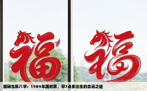 揭秘生辰八字：1989年属蛇男，早7点多出生的命运之谜