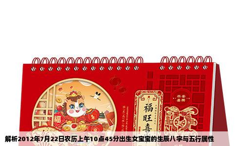 解析2012年7月22日农历上午10点45分出生女宝宝的生辰八字与五行属性