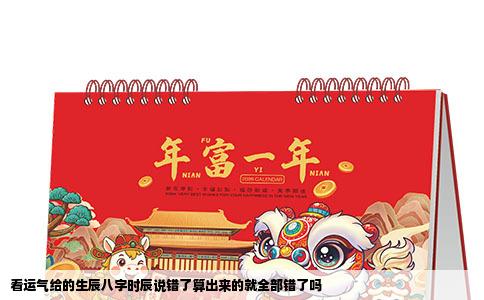 看运气给的生辰八字时辰说错了算出来的就全部错了吗