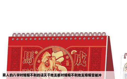 男人的八字对婚姻不利的话天干地支都对婚姻不利地支婚姻宫被冲