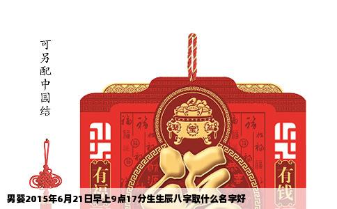 男婴2015年6月21日早上9点17分生生辰八字取什么名字好