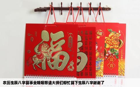 农历生辰八字算事业婚姻想请大师们帮忙算下生辰八字谢谢了